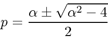 \begin{displaymath}
p=\frac{\alpha \pm \sqrt{\alpha^2 -4}}{2}
\end{displaymath}