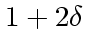 $\displaystyle 1+2 \delta$