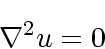 \begin{displaymath}
\nabla^2 u = 0
\end{displaymath}