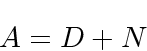 \begin{displaymath}
A = D + N
\end{displaymath}