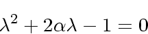 \begin{displaymath}
\lambda^2 + 2\alpha\lambda -1 = 0
\end{displaymath}