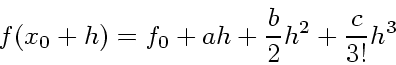 \begin{displaymath}
f(x_0 + h) = f_0 + a h + \frac{b}{2} h^2 + \frac{c}{3!} h^3
\end{displaymath}