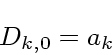 \begin{displaymath}
D_{k,0} = a_k
\end{displaymath}