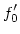 $\displaystyle f_0'$