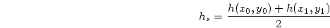 \begin{displaymath}
h_s = \frac{h(x_0, y_0) + h(x_1, y_1)}{2}
\end{displaymath}