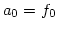 $a_0 = f_0$