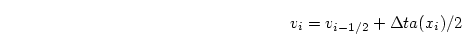 \begin{displaymath}
v_{i} = v_{i-1/2} + \Delta t a(x_i)/2
\end{displaymath}