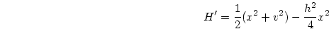\begin{displaymath}
H' = \frac{1}{2}(x^2 + v^2) - \frac{h^2}{4}x^2
\end{displaymath}