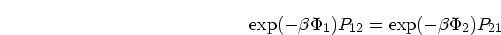 \begin{displaymath}
\exp(-\beta\Phi_1)P_{12} = \exp(-\beta\Phi_2)P_{21}
\end{displaymath}