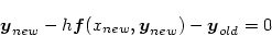 \begin{displaymath}
\mbox{\boldmath$y$}_{new} -h \mbox{\boldmath$f$}(x_{new},\mbox{\boldmath$y$}_{new}) - \mbox{\boldmath$y$}_{old} = 0
\end{displaymath}