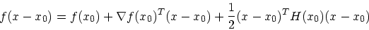 \begin{displaymath}
f(x-x_0) = f(x_0) +\nabla f(x_0)^T(x-x_0)+
\frac{1}{2}(x-x_0)^TH(x_0)(x-x_0)
\end{displaymath}