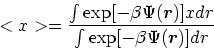 \begin{displaymath}
<x> = \frac {\int \exp[-\beta \Psi(\mbox{\boldmath$r$})] x dr}{\int \exp[-\beta \Psi(\mbox{\boldmath$r$})] dr}
\end{displaymath}