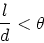 \begin{displaymath}
\frac{l}{d} < \theta\nonumber
\end{displaymath}