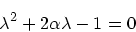 \begin{displaymath}
\lambda^2 + 2\alpha\lambda -1 = 0
\end{displaymath}