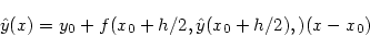 \begin{displaymath}
\hat y(x) = y_0 + f(x_0+h/2, \hat y(x_0+h/2), )(x-x_0)
\end{displaymath}