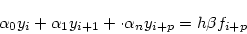 \begin{displaymath}
\alpha_0 y_i + \alpha_1 y_{i+1} + \cdot \alpha_n y_{i+p} = h\beta
f_{i +p}
\end{displaymath}