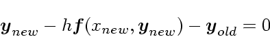 \begin{displaymath}
\mbox{\boldmath$y$}_{new} -h \mbox{\boldmath$f$}(x_{new},\mbox{\boldmath$y$}_{new}) - \mbox{\boldmath$y$}_{old} = 0
\end{displaymath}