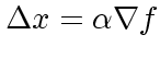 $\Delta x = \alpha \nabla f$