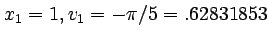 $x_1 = 1, v_1 = -\pi/5 = .62831853$