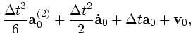 $\textstyle \displaystyle{
\Delta t^3 \over 6}{\bf a}^{(2)}_0 +
{\Delta t^2 \over 2}{\bf\dot{a}}_0 +
\Delta t{\bf a}_0 +
{\bf v}_0,$