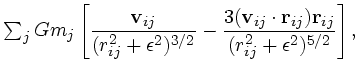 $\textstyle \sum_jGm_j\left[
\displaystyle{{\bf v}_{ij} \over (r_{ij}^2+\epsilon...
...{ij}\cdot {\bf r}_{ij}) {\bf r}_{ij} \over
(r_{ij}^2+\epsilon^2)^{5/2}}\right],$